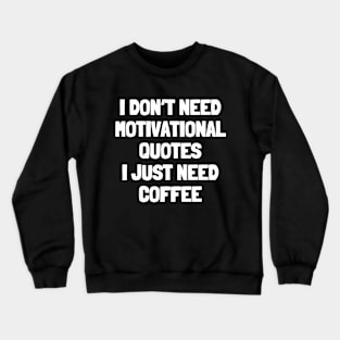 I don't need motivational quotes i just need coffee Crewneck Sweatshirt